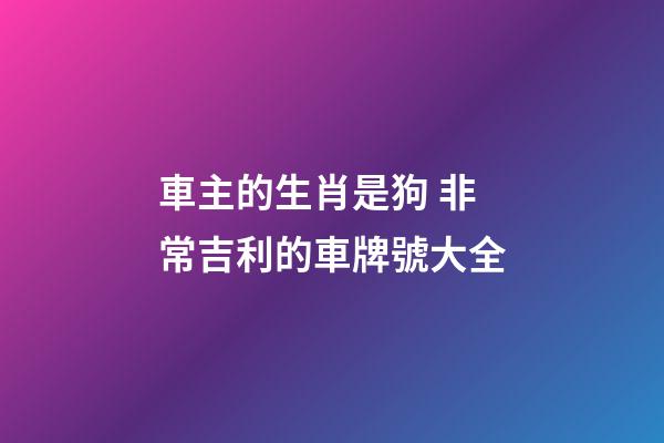 車主的生肖是狗 非常吉利的車牌號大全